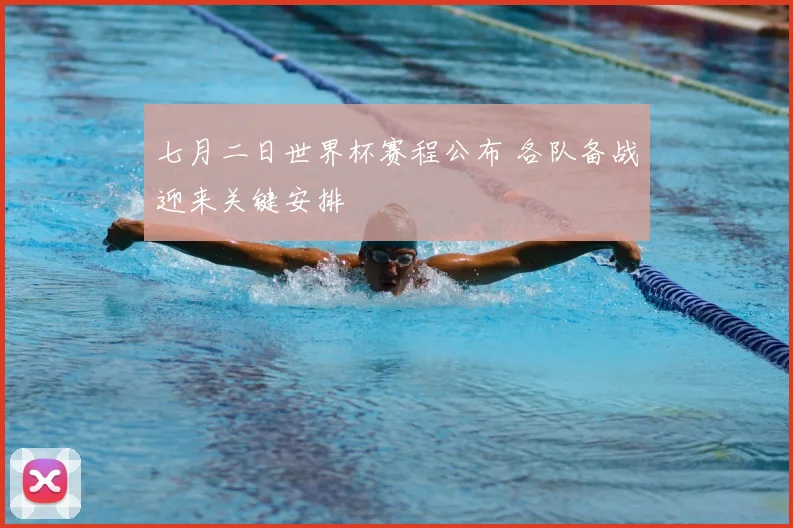 七月二日世界杯赛程公布 各队备战迎来关键安排