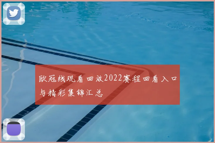 欧冠线观看回放2022赛程回看入口与精彩集锦汇总