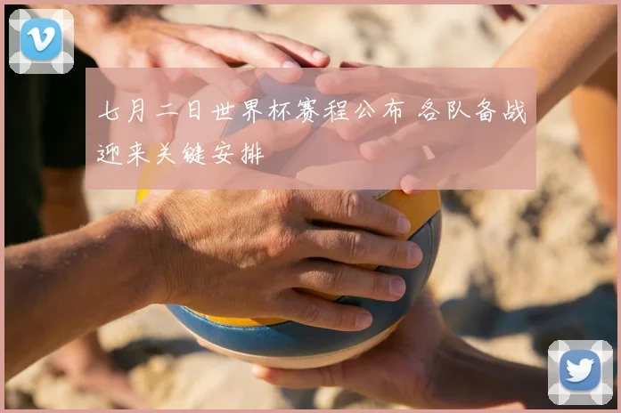 七月二日世界杯赛程公布 各队备战迎来关键安排